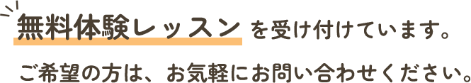 無料体験レッスンを受け付けています。ご希望の方は、お気軽にお問い合わせください。